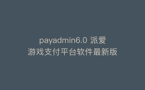 payadmin6.0 派爱游戏支付平台软件最新版