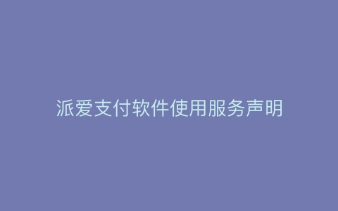 派爱支付软件使用服务声明
